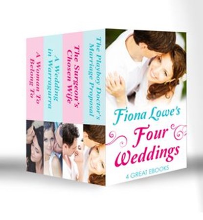 Four Weddings: A Woman To Belong To / A Wedding in Warragurra / The Surgeon's Chosen Wife / The Playboy Doctor's Marriage Proposal, Fiona Lowe - Ebook - 9781472099792
