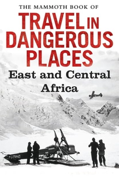 The Mammoth Book of Travel in Dangerous Places: East and Central Africa, John Keay - Ebook - 9781472100061