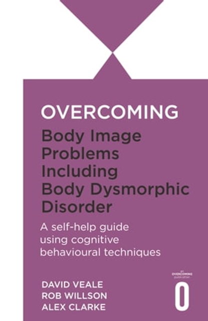 Overcoming Body Image Problems including Body Dysmorphic Disorder, David Veale ; Rob Willson ; Alexandra Clarke - Ebook - 9781472105707
