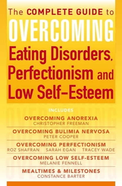 The Complete Guide to Overcoming Eating Disorders, Perfectionism and Low Self-Esteem (ebook bundle), Dr Christopher Freeman ; Constance Barter ; Dr Melanie Fennell ; Prof Peter Cooper ; Roz Shafran ; Sarah Egan ; Tracey Wade - Ebook - 9781472107374