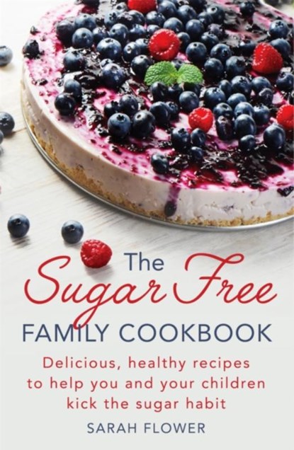 The Sugar-Free Family Cookbook, Sarah Flower - Paperback - 9781472138880