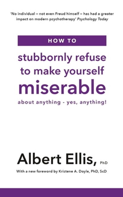 How to Stubbornly Refuse to Make Yourself Miserable, Albert Ellis PhD - Ebook - 9781472142771