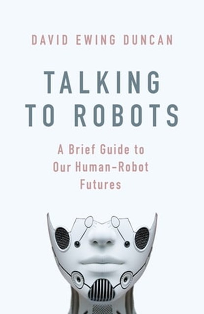 Talking to Robots, David Ewing Duncan - Ebook - 9781472142894