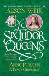 Six Tudor Queens: Anne Boleyn, A King's Obsession - Alison Weir - 9781472227669