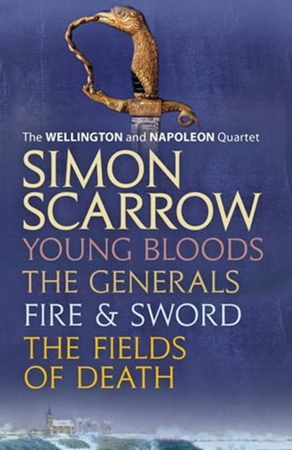 The Wellington and Napoleon Quartet: Young Bloods, The Generals, Fire and Sword, Fields of Death, Simon Scarrow - Ebook - 9781472230256