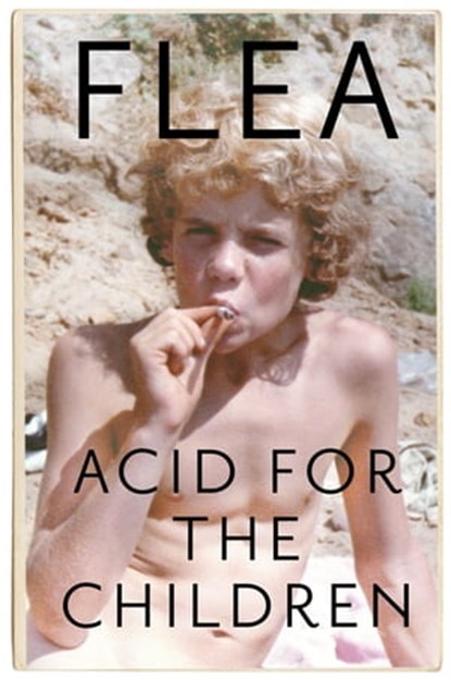 Acid For The Children - The autobiography of Flea, the Red Hot Chili Peppers legend, Flea - Ebook - 9781472230805