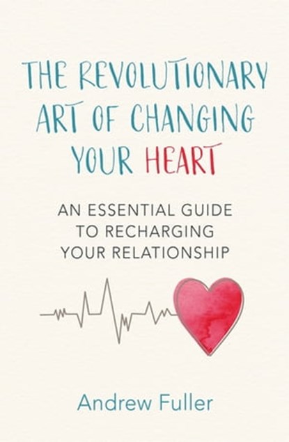 The Revolutionary Art of Changing Your Heart, Andrew Fuller - Ebook - 9781472263056
