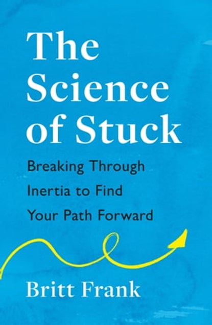 The Science of Stuck: Breaking Through Inertia to Find Your Path Forward, Britt Frank - Ebook - 9781472293923