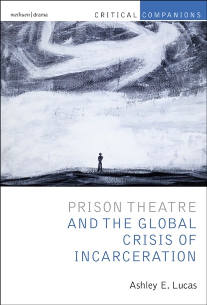 Prison Theatre and the Global Crisis of Incarceration, PROF ASHLEY E. (UNIVERSITY OF MICHIGAN,  Ann Arbor, USA) Lucas - Gebonden - 9781472508416