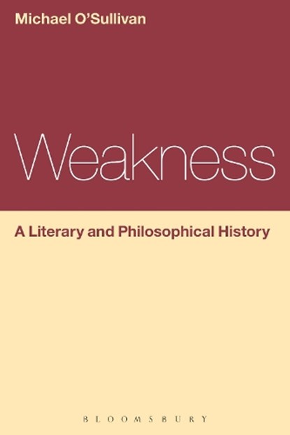 Weakness: A Literary and Philosophical History, Prof Michael (Chinese University of Hong Kong) O'Sullivan - Paperback - 9781472568359
