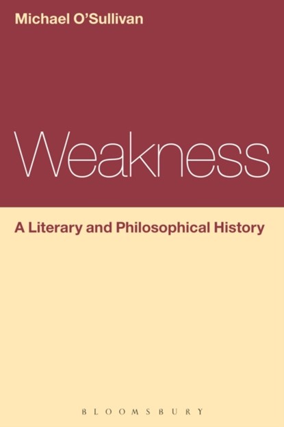 Weakness: A Literary and Philosophical History, Prof Michael (Chinese University of Hong Kong) O'Sullivan - Paperback - 9781472568359