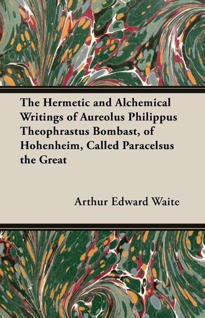 The Hermetic and Alchemical Writings of Aureolus Philippus Theophrastus Bombast, of Hohenheim, Called Paracelsus the Great, Arthur Edward Waite - Paperback - 9781473300095