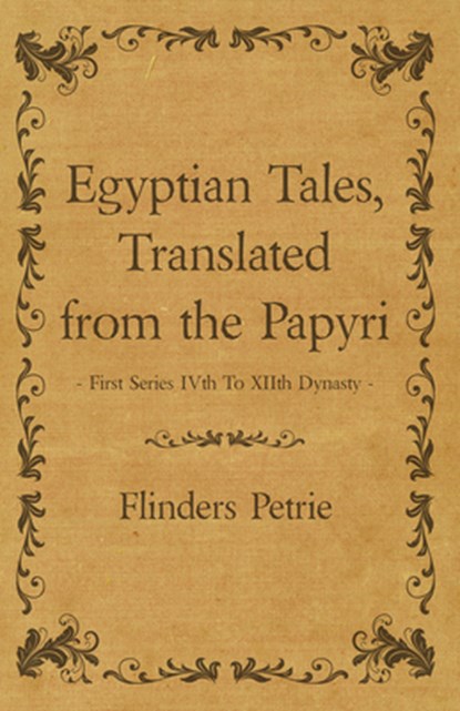 Egyptian Tales, Translated from the Papyri - First Series IVth To XIIth Dynasty, Flinders Petrie - Paperback - 9781473305229