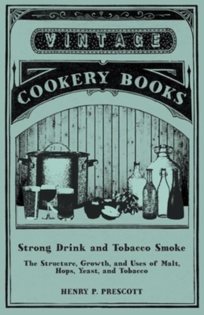 Strong Drink and Tobacco Smoke - The Structure, Growth, and Uses of Malt, Hops, Yeast, and Tobacco, Henry P. Prescott - Paperback - 9781473328105