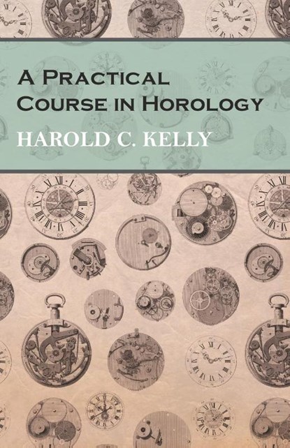 A Practical Course in Horology, Harold C. Kelly - Paperback - 9781473328488