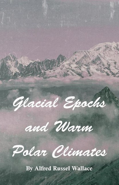 Glacial Epochs and Warm Polar Climates, Alfred Russel Wallace - Paperback - 9781473329560