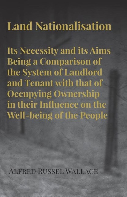 Land Nationalisation its Necessity and its Aims Being a Comparison of the System of Landlord and Tenant with that of Occupying Ownership in their Influence on the Well-being of the People, Alfred Russel Wallace - Paperback - 9781473329591