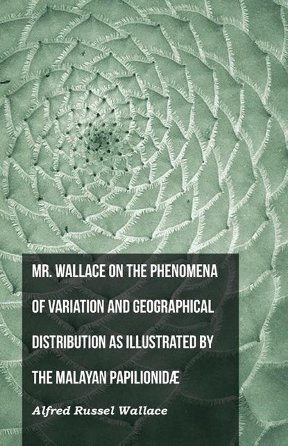 Mr. Wallace on the Phenomena of Variation and Geographical Distribution as Illustrated by the Malayan Papilionidæ, Alfred Russel Wallace - Paperback - 9781473329669