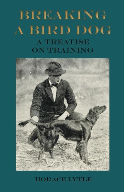 Breaking a Bird Dog - A Treatise on Training, Horace Lytle - Paperback - 9781473336292