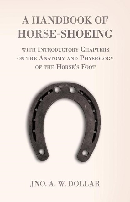 A Handbook of Horse-Shoeing with Introductory Chapters on the Anatomy and Physiology of the Horse's Foot, A. W. Dollar - Paperback - 9781473336643
