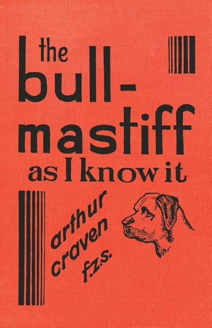 The Bull-Mastiff as I Know it - With Hints for all who are Interested in the Breed - A Practical Scientific and Up-To-Date Guide to the Breeding, Rearing and Training of the Great British Breed of Dog, Arthur Craven - Paperback - 9781473337626