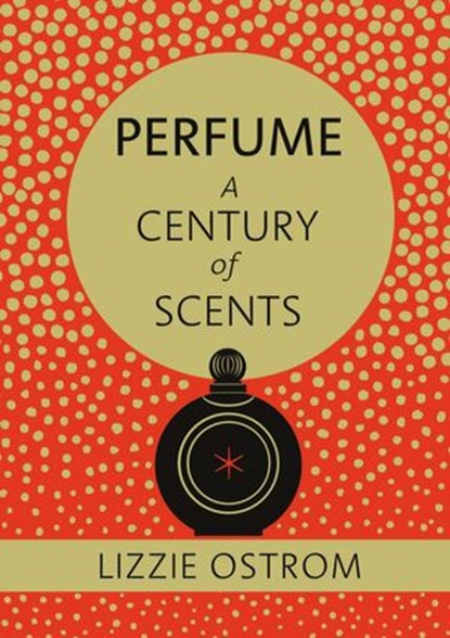 Perfume: A Century of Scents, Lizzie Ostrom - Ebook - 9781473506084