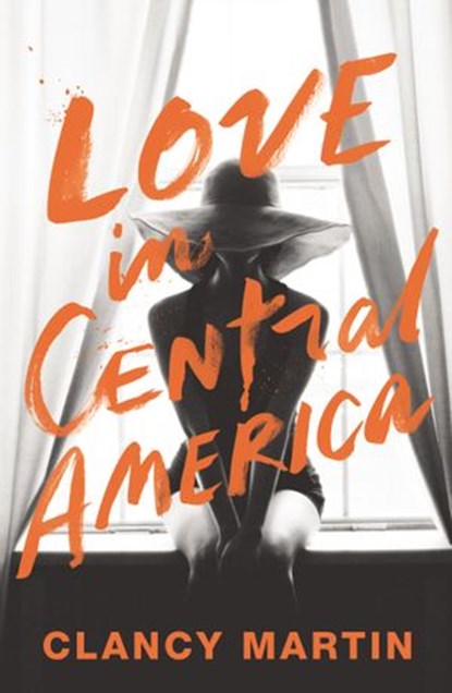 Love in Central America, Clancy Martin - Ebook - 9781473521216