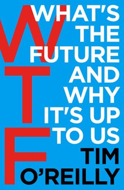 WTF?: What's the Future and Why It's Up to Us, Tim O'Reilly - Ebook - 9781473537842