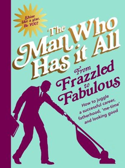From Frazzled to Fabulous, Man Who Has It All - Ebook - 9781473542051