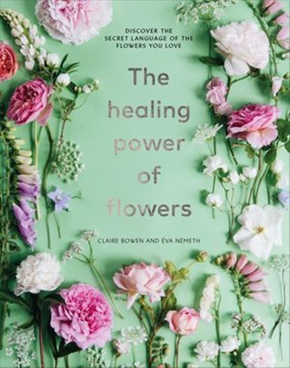 The Healing Power of Flowers, Claire Bowen - Ebook - 9781473584129