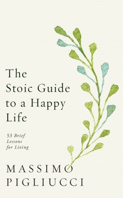 The Stoic Guide to a Happy Life, Massimo Pigliucci - Ebook - 9781473584181