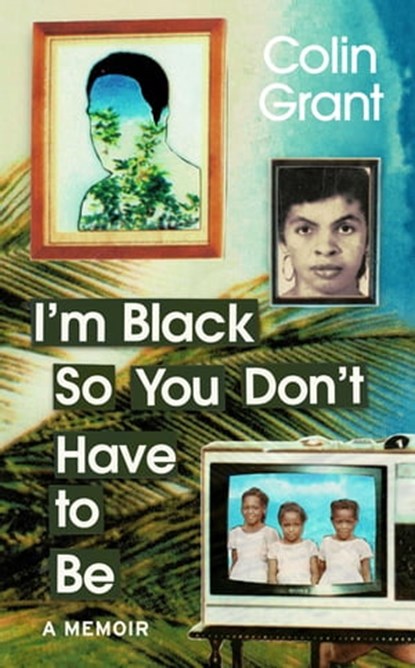 I'm Black So You Don't Have to Be, Colin Grant - Ebook - 9781473592483