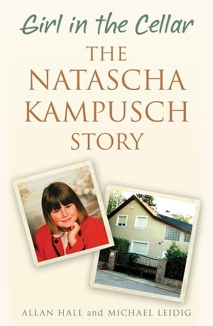 Girl in the Cellar - The Natascha Kampusch Story, Allan Hall ; Michael Leidig - Ebook - 9781473609556