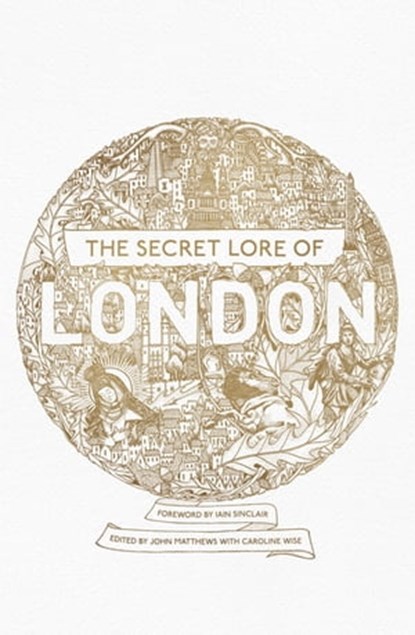 The Secret Lore of London, Nigel Pennick ; John Matthews ; Caroline Wise ; Caitlín Matthews ; Carol Clancy ; R.J. Stewart ; Bernard Nesfield-Cookson ; Gareth Knight ; Robert Stephenson ; Geraldine Beskin ; Chesca Potter ; William Stukeley ; Lewis Spence ; Harold Bayley ; Alan V. In - Ebook - 9781473620285