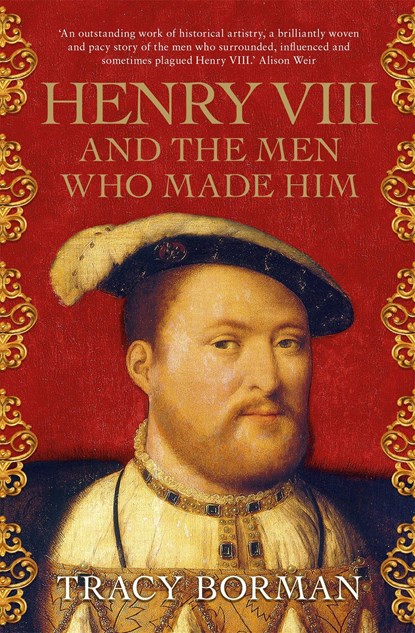 Henry VIII and the men who made him, Tracy Borman - Paperback - 9781473649910