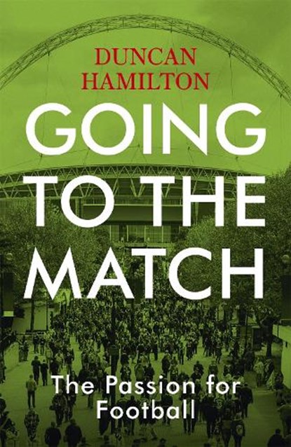 Going to the Match: The Passion for Football, Duncan Hamilton - Paperback - 9781473661806