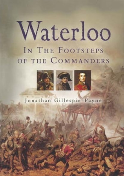 Waterloo: In the Footsteps of the Commanders, Jonathan Gillespie-Payne - Ebook - 9781473820609