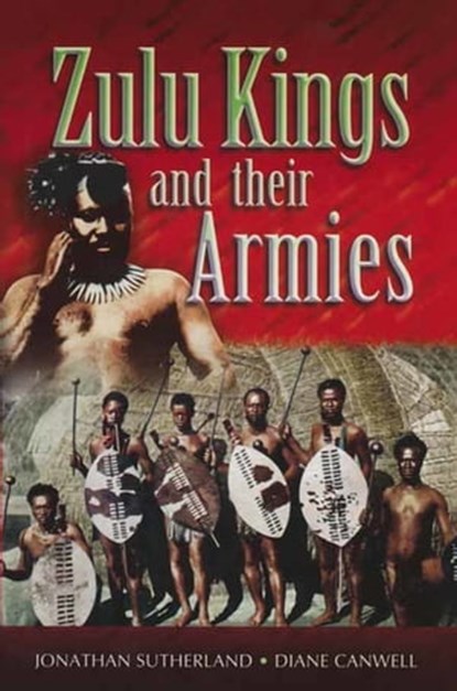 Zulu Kings and their Armies, Jonathan Sutherland ; Diane Canwell - Ebook - 9781473821026