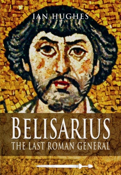 Belisarius: The Last Roman General, Ian Hughes - Paperback - 9781473822979
