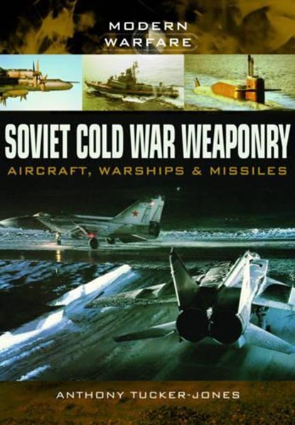 Soviet Cold War Weaponry: Aircraft, Warships and Missiles, Anthony Tucker-Jones - Paperback - 9781473823617