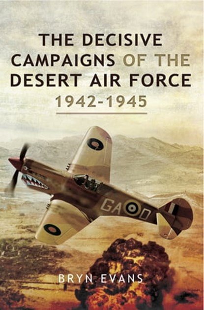 The Decisive Campaigns of the Desert Air Force, 1942–1945, Bryn Evans - Ebook - 9781473834811