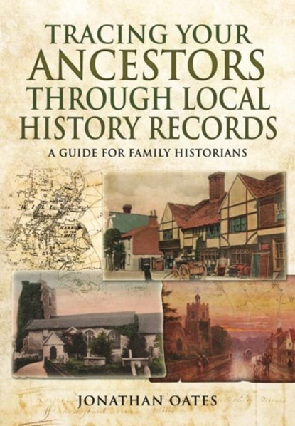 Tracing Your Ancestors Through Local History Records: A Guide for Family Historians, Jonathan Oates - Paperback - 9781473838024