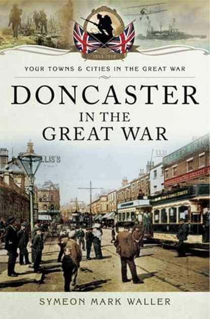Doncaster in the Great War, Symeon Mark Waller - Ebook - 9781473838246
