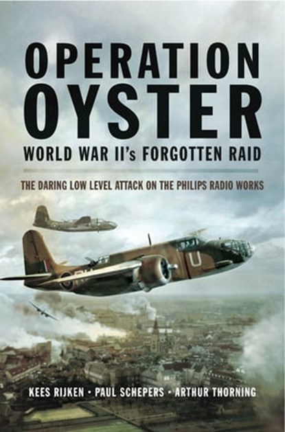 Operation Oyster World War II's Forgotten Raid, Kees Rijken ; Paul Schepers ; Arthur G. Thorning - Ebook - 9781473838369