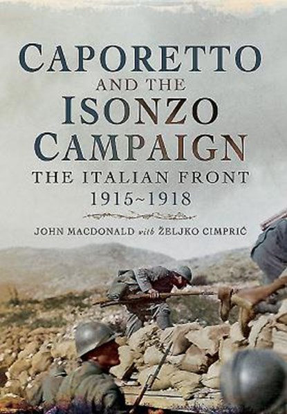 Caporetto and the Isonzo Campaign: The Italian Front, 1915-1918, John MacDonald ; Zeljko Cimpric - Paperback - 9781473845725