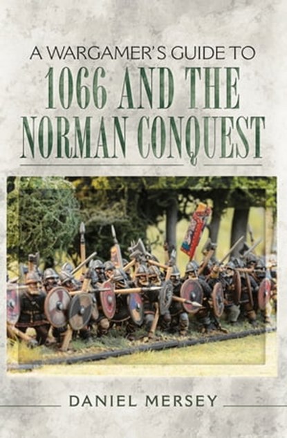 A Wargamer's Guide to 1066 and the Norman Conquest, Daniel Mersey - Ebook - 9781473848474