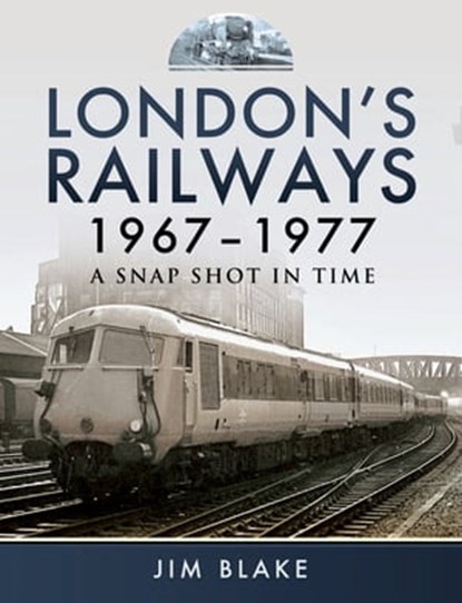 London's Railways, 1967–1977, Jim Blake - Ebook - 9781473849280