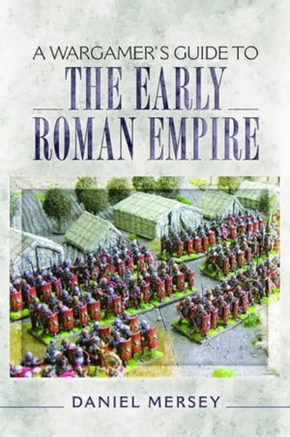A Wargamer's Guide to the Early Roman Empire, Daniel Mersey - Ebook - 9781473850262