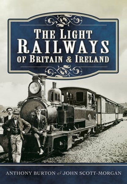 The Light Railways of Britain & Ireland, Anthony Burton ; John Scott-Morgan - Ebook - 9781473859944