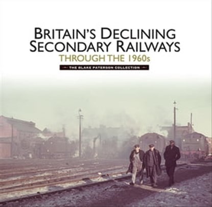 Britains Declining Secondary Railways through the 1960s, Kevin McCormack ; Martin Jenkins - Ebook - 9781473860315